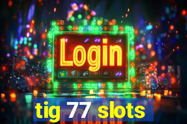 tig 77 slots